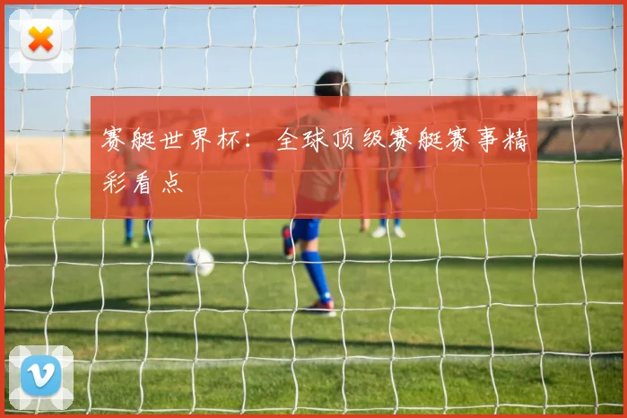 赛艇世界杯:全球顶级赛艇赛事精彩看点