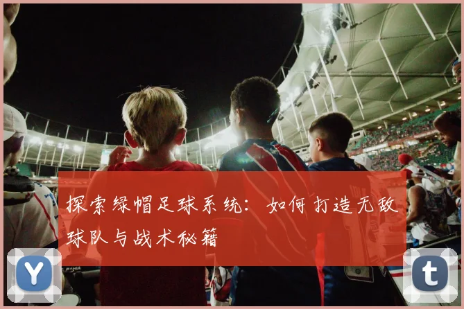 探索绿帽足球系统：如何打造无敌球队与战术秘籍
