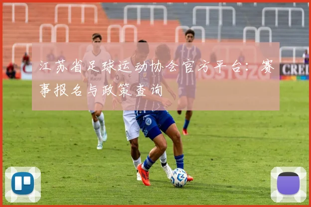 江苏省足球运动协会官方平台:赛事报名与政策查询