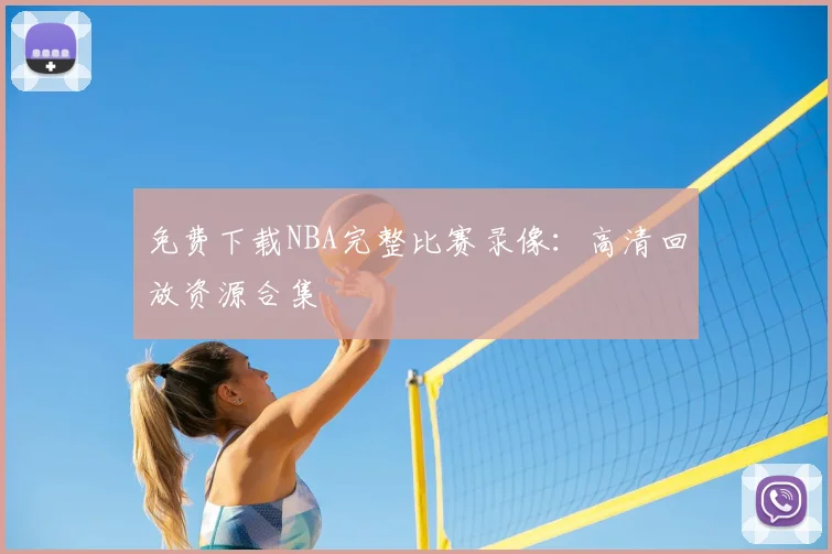 免费下载NBA完整比赛录像:高清回放资源合集